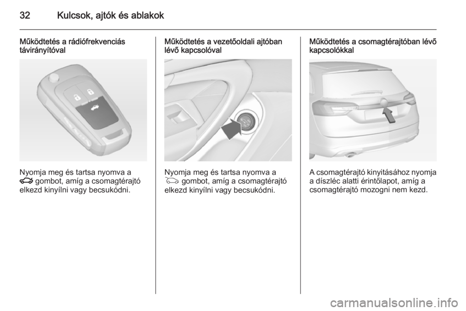 OPEL INSIGNIA 2015  Kezelési útmutató (in Hungarian) 32Kulcsok, ajtók és ablakok
Működtetés a rádiófrekvenciás
távirányítóval
Nyomja meg és tartsa nyomva a
x  gombot, amíg a csomagtérajtó
elkezd kinyílni vagy becsukódni.
Működtetés 