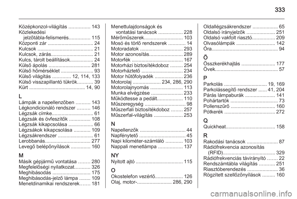 OPEL INSIGNIA 2015  Kezelési útmutató (in Hungarian) 333
Középkonzol-világítás ...............143
Közlekedési jelzőtábla-felismerés ...............115
Központi zár ................................. 24 Kulcsok  ...............................