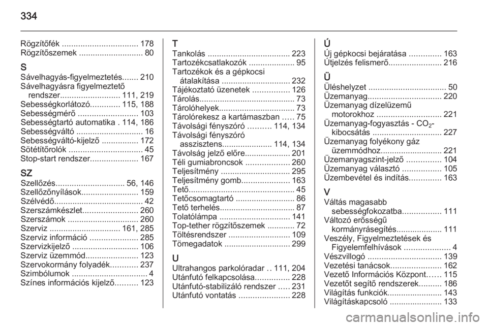 OPEL INSIGNIA 2015  Kezelési útmutató (in Hungarian) 334
Rögzítőfék ................................. 178
Rögzítőszemek  ............................ 80
S Sávelhagyás-figyelmeztetés .......210
Sávelhagyásra figyelmeztető rendszer ..........