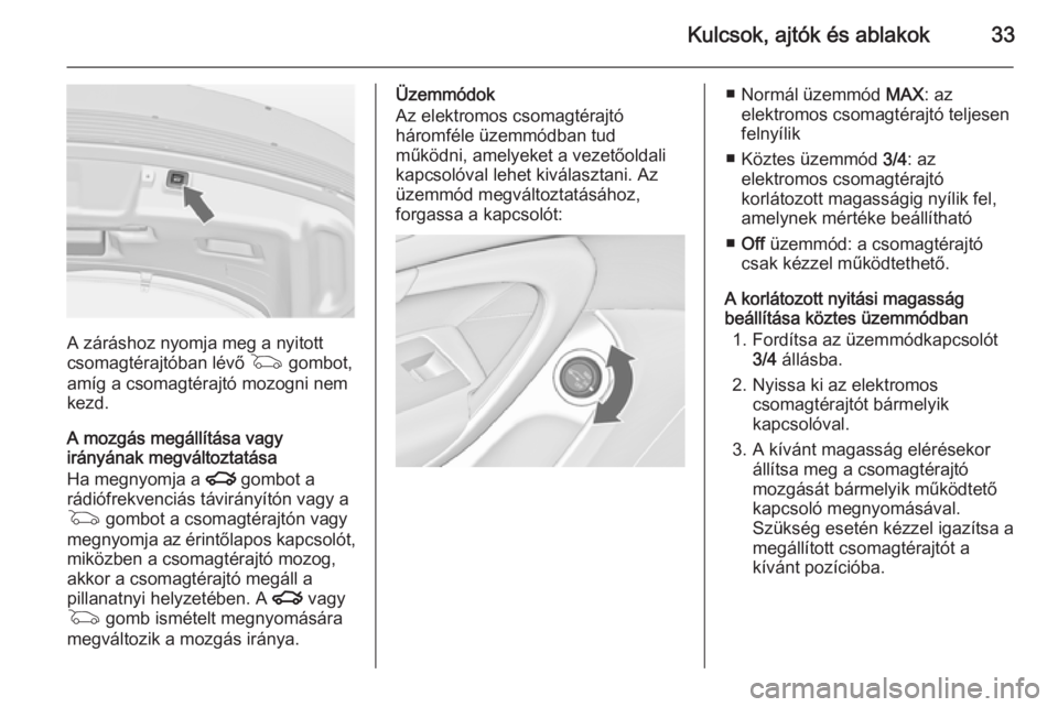 OPEL INSIGNIA 2015  Kezelési útmutató (in Hungarian) Kulcsok, ajtók és ablakok33
A záráshoz nyomja meg a nyitott
csomagtérajtóban lévő  G gombot,
amíg a csomagtérajtó mozogni nem
kezd.
A mozgás megállítása vagy
irányának megváltoztatá
