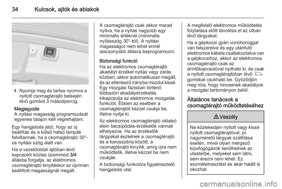 OPEL INSIGNIA 2015  Kezelési útmutató (in Hungarian) 34Kulcsok, ajtók és ablakok
4. Nyomja meg és tartsa nyomva anyitott csomagtérajtó belsején
lévő gombot 3 másodpercig.
Megjegyzés
A nyitási magasság programozását
egyenes talajon kell vé