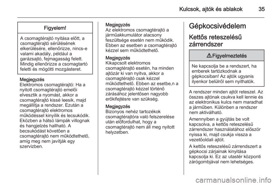 OPEL INSIGNIA 2015  Kezelési útmutató (in Hungarian) Kulcsok, ajtók és ablakok35Figyelem!
A csomagtérajtó nyitása előtt, a
csomagtérajtó sérülésének
elkerülésére, ellenőrizze, nincs-e
valami akadály, például a
garázsajtó, fejmagass�