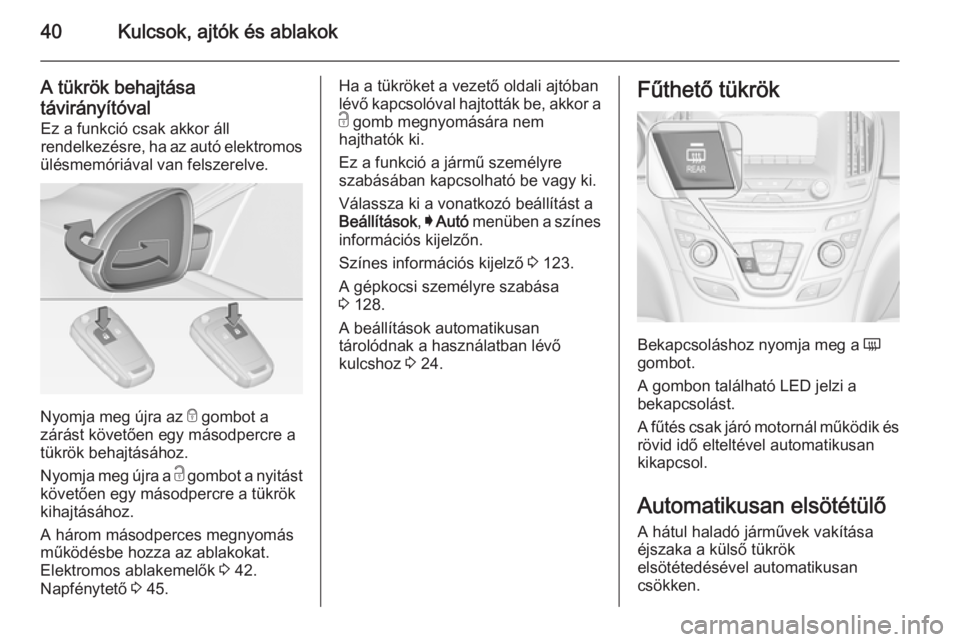 OPEL INSIGNIA 2015  Kezelési útmutató (in Hungarian) 40Kulcsok, ajtók és ablakok
A tükrök behajtása
távirányítóval Ez a funkció csak akkor áll
rendelkezésre, ha az autó elektromos
ülésmemóriával van felszerelve.
Nyomja meg újra az  e
 