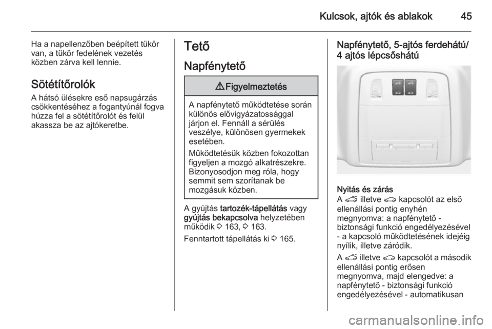 OPEL INSIGNIA 2015  Kezelési útmutató (in Hungarian) Kulcsok, ajtók és ablakok45
Ha a napellenzőben beépített tükör
van, a tükör fedelének vezetés
közben zárva kell lennie.
Sötétítőrolók
A hátsó ülésekre eső napsugárzás csökken