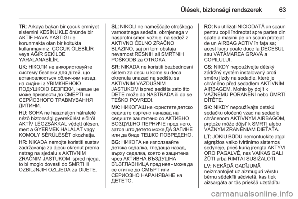 OPEL INSIGNIA 2015  Kezelési útmutató (in Hungarian) Ülések, biztonsági rendszerek63
TR: Arkaya bakan bir çocuk emniyet
sistemini KESİNLİKLE önünde bir
AKTİF HAVA YASTIĞI ile
korunmakta olan bir koltukta
kullanmayınız. ÇOCUK ÖLEBİLİR
vey