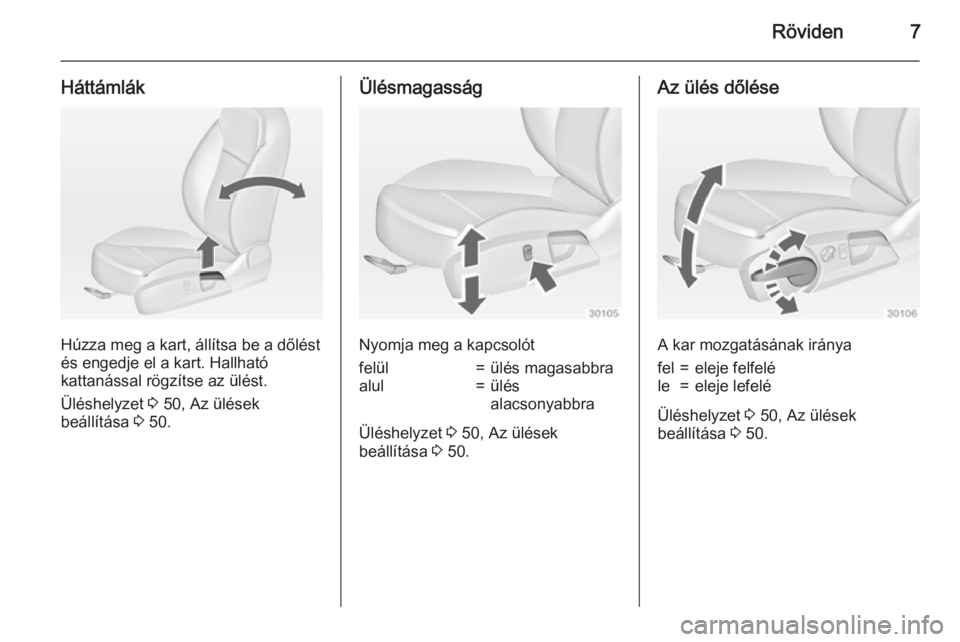 OPEL INSIGNIA 2015  Kezelési útmutató (in Hungarian) Röviden7
Háttámlák
Húzza meg a kart, állítsa be a dőlést
és engedje el a kart. Hallható
kattanással rögzítse az ülést.
Üléshelyzet  3 50, Az ülések
beállítása  3 50.
Ülésmagas