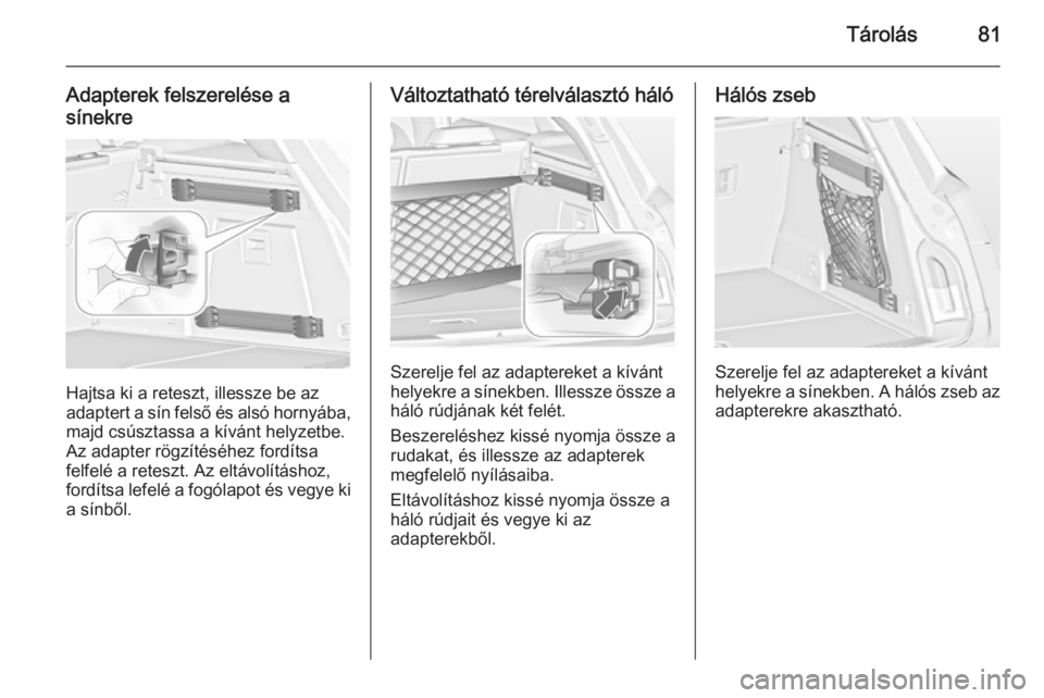 OPEL INSIGNIA 2015  Kezelési útmutató (in Hungarian) Tárolás81
Adapterek felszerelése a
sínekre
Hajtsa ki a reteszt, illessze be az
adaptert a sín felső és alsó hornyába,
majd csúsztassa a kívánt helyzetbe.
Az adapter rögzítéséhez fordí