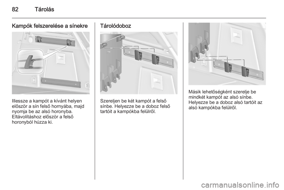 OPEL INSIGNIA 2015  Kezelési útmutató (in Hungarian) 82Tárolás
Kampók felszerelése a sínekre
Illessze a kampót a kívánt helyen
először a sín felső hornyába, majd nyomja be az alsó horonyba.
Eltávolításhoz először a felső
horonyból h