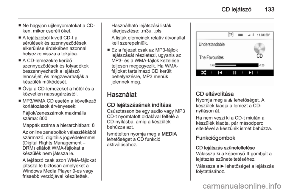 OPEL INSIGNIA 2015.5  Infotainment kézikönyv (in Hungarian) CD lejátszó133
■ Ne hagyjon ujjlenyomatokat a CD-ken, mikor cseréli őket.
■ A lejátszóból kivett CD-t a sérülések és szennyeződések
elkerülése érdekében azonnal
helyezze vissza a 