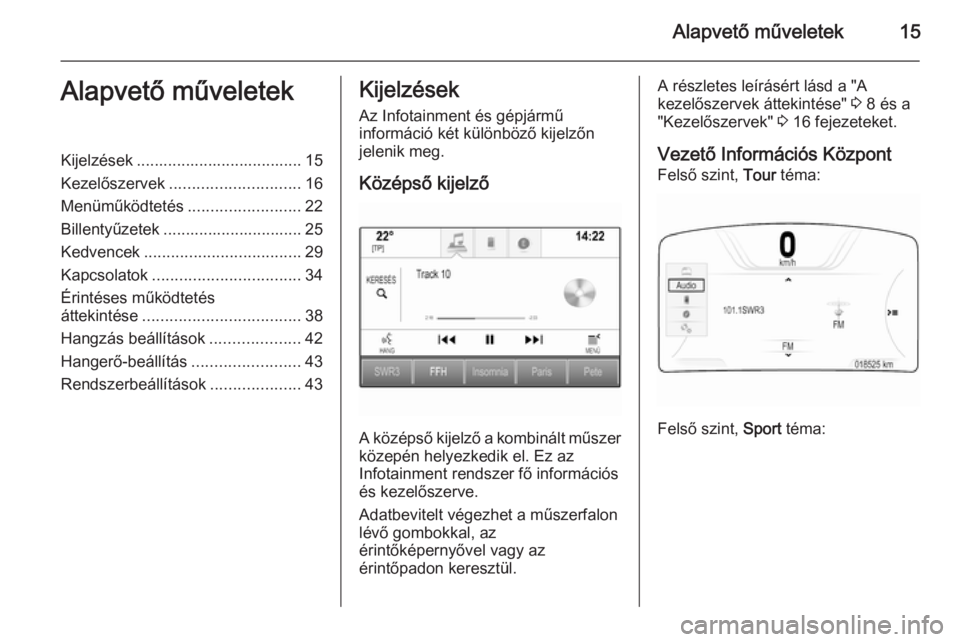 OPEL INSIGNIA 2015.5 Infotainment kézikönyv (in Hungarian) Alapvető műveletek15Alapvető műveletekKijelzések ..................................... 15
Kezelőszervek ............................. 16
Menüműködtetés .........................22
Billentyű OPEL INSIGNIA 2015.5 Infotainment kézikönyv (in Hungarian) Alapvető műveletek15Alapvető műveletekKijelzések ..................................... 15
Kezelőszervek ............................. 16
Menüműködtetés .........................22
Billentyű
