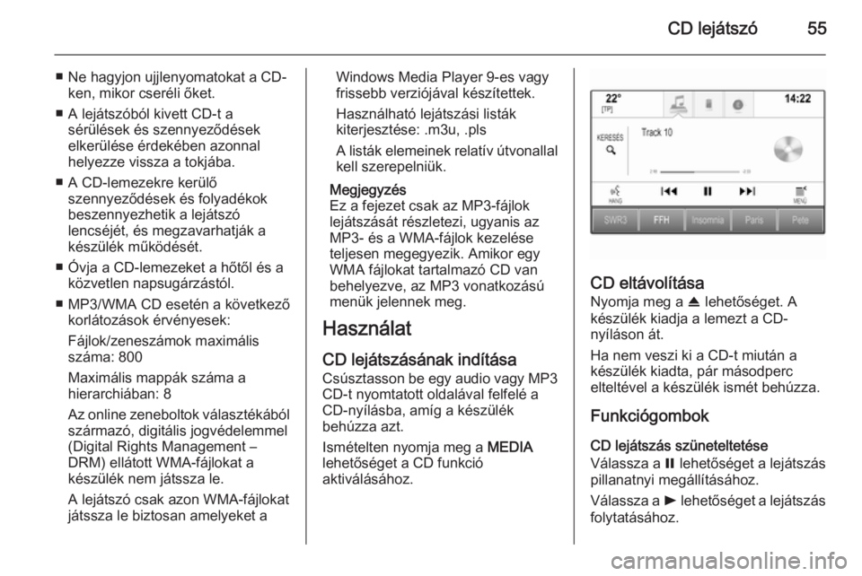 OPEL INSIGNIA 2015.5  Infotainment kézikönyv (in Hungarian) CD lejátszó55
■ Ne hagyjon ujjlenyomatokat a CD-ken, mikor cseréli őket.
■ A lejátszóból kivett CD-t a sérülések és szennyeződések
elkerülése érdekében azonnal
helyezze vissza a t
