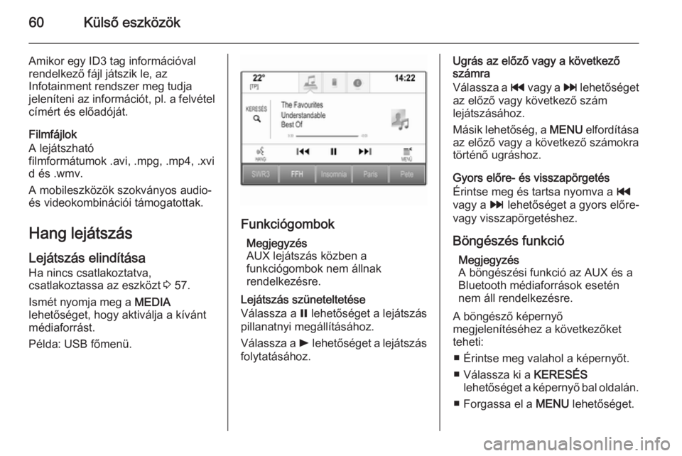 OPEL INSIGNIA 2015.5  Infotainment kézikönyv (in Hungarian) 60Külső eszközök
Amikor egy ID3 tag információval
rendelkező fájl játszik le, az
Infotainment rendszer meg tudja
jeleníteni az információt, pl. a felvétel címért és előadóját.
Filmf