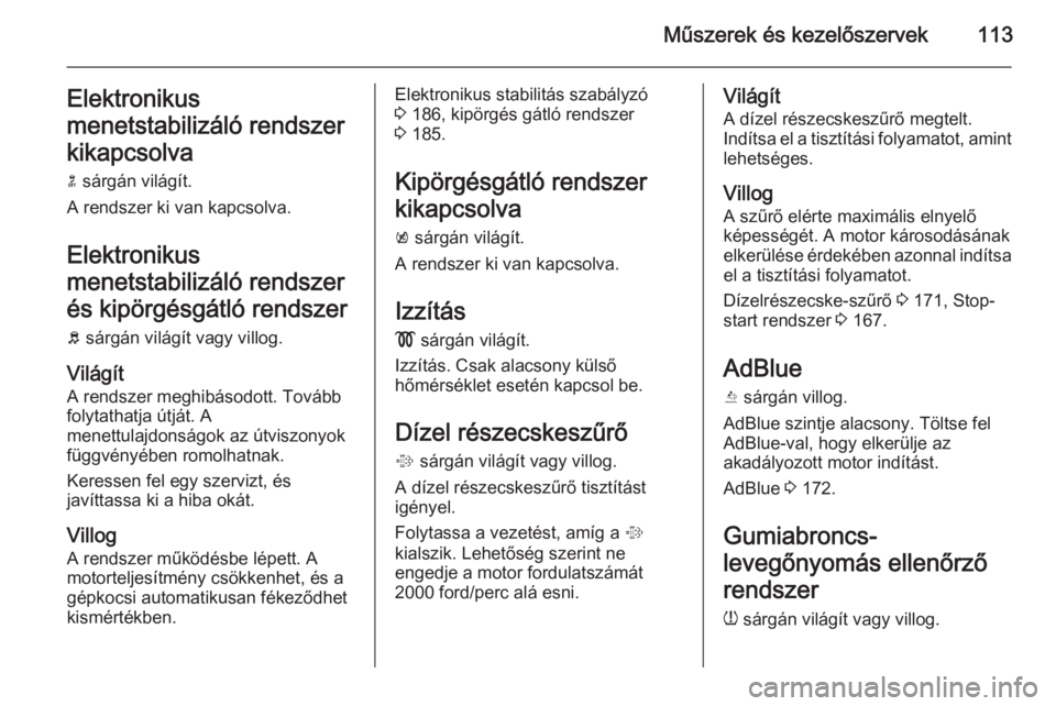 OPEL INSIGNIA 2015.5  Kezelési útmutató (in Hungarian) Műszerek és kezelőszervek113Elektronikus
menetstabilizáló rendszer
kikapcsolva
n  sárgán világít.
A rendszer ki van kapcsolva.
Elektronikus
menetstabilizáló rendszer
és kipörgésgátló r