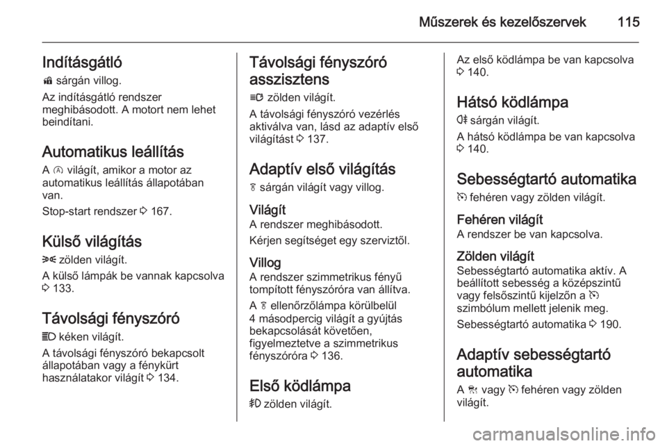 OPEL INSIGNIA 2015.5  Kezelési útmutató (in Hungarian) Műszerek és kezelőszervek115Indításgátlód  sárgán villog.
Az indításgátló rendszer
meghibásodott. A motort nem lehet
beindítani.
Automatikus leállítás
A  D  világít, amikor a motor