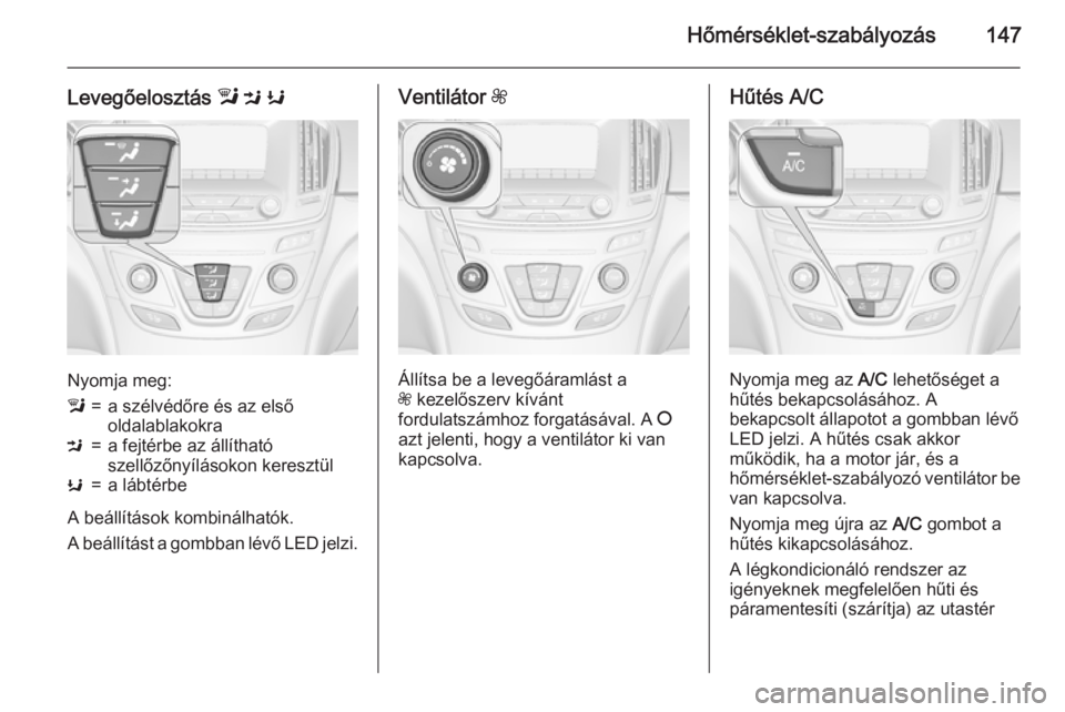 OPEL INSIGNIA 2015.5 Kezelési útmutató (in Hungarian) Hőmérséklet-szabályozás147
Levegőelosztás l M K
Nyomja meg:
l=a szélvédőre és az első
oldalablakokraM=a fejtérbe az állítható
szellőzőnyílásokon keresztülK=a lábtérbe
A beáll OPEL INSIGNIA 2015.5 Kezelési útmutató (in Hungarian) Hőmérséklet-szabályozás147
Levegőelosztás l M K
Nyomja meg:
l=a szélvédőre és az első
oldalablakokraM=a fejtérbe az állítható
szellőzőnyílásokon keresztülK=a lábtérbe
A beáll