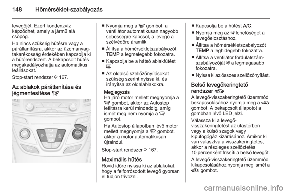 OPEL INSIGNIA 2015.5  Kezelési útmutató (in Hungarian) 148Hőmérséklet-szabályozás
levegőjét. Ezért kondenzvíz
képződhet, amely a jármű alá
csöpög.
Ha nincs szükség hűtésre vagy a
párátlanításra, akkor az üzemanyag-
takarékosság 