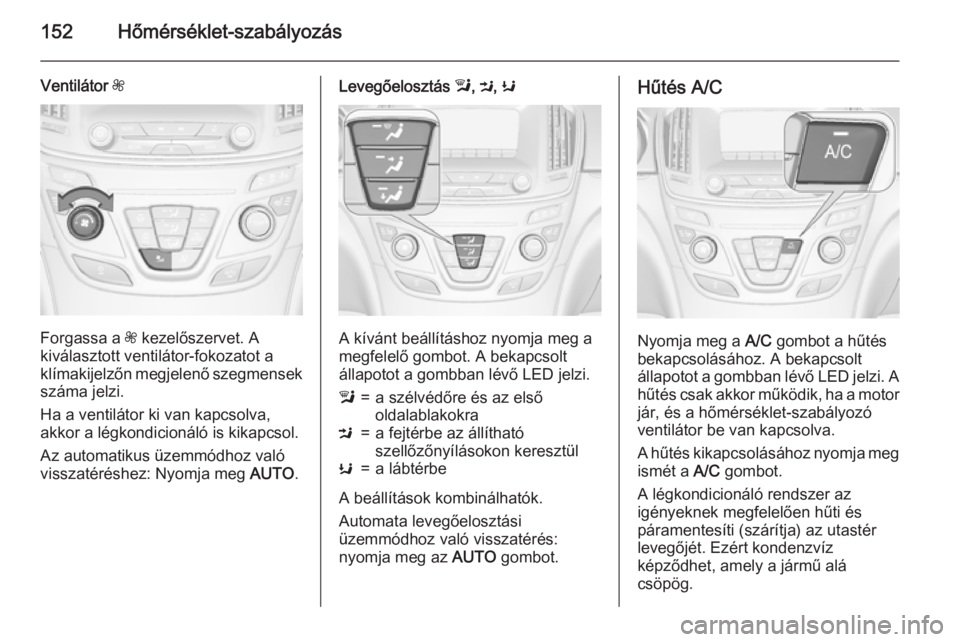 OPEL INSIGNIA 2015.5  Kezelési útmutató (in Hungarian) 152Hőmérséklet-szabályozás
Ventilátor Z
Forgassa a  Z kezelőszervet. A
kiválasztott ventilátor-fokozatot a
klímakijelzőn megjelenő szegmensek száma jelzi.
Ha a ventilátor ki van kapcsolv