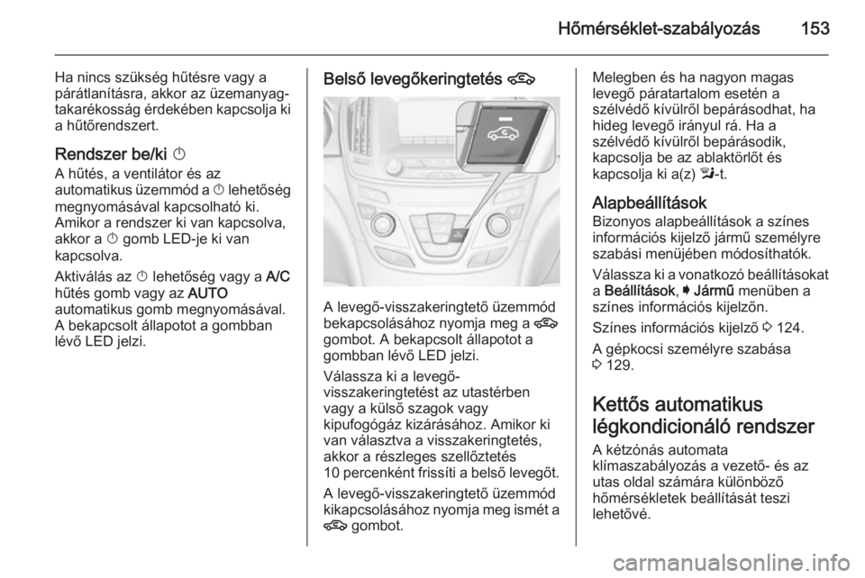 OPEL INSIGNIA 2015.5  Kezelési útmutató (in Hungarian) Hőmérséklet-szabályozás153
Ha nincs szükség hűtésre vagy a
párátlanításra, akkor az üzemanyag- takarékosság érdekében kapcsolja ki a hűtőrendszert.
Rendszer be/ki  X
A hűtés, a v