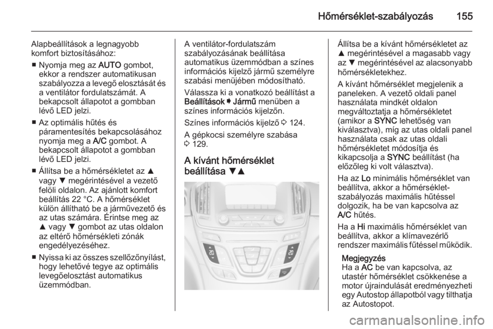 OPEL INSIGNIA 2015.5  Kezelési útmutató (in Hungarian) Hőmérséklet-szabályozás155
Alapbeállítások a legnagyobb
komfort biztosításához:
■ Nyomja meg az  AUTO gombot,
ekkor a rendszer automatikusan szabályozza a levegő elosztását és a vent