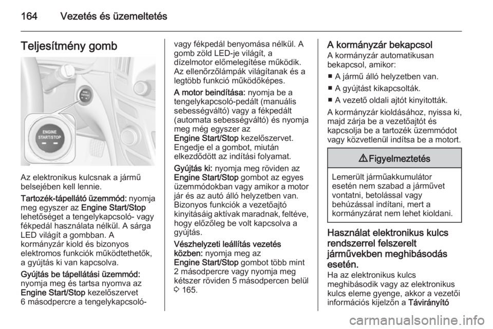OPEL INSIGNIA 2015.5  Kezelési útmutató (in Hungarian) 164Vezetés és üzemeltetésTeljesítmény gomb
Az elektronikus kulcsnak a jármű
belsejében kell lennie.
Tartozék-tápellátó üzemmód:  nyomja
meg egyszer az  Engine Start/Stop
lehetőséget a