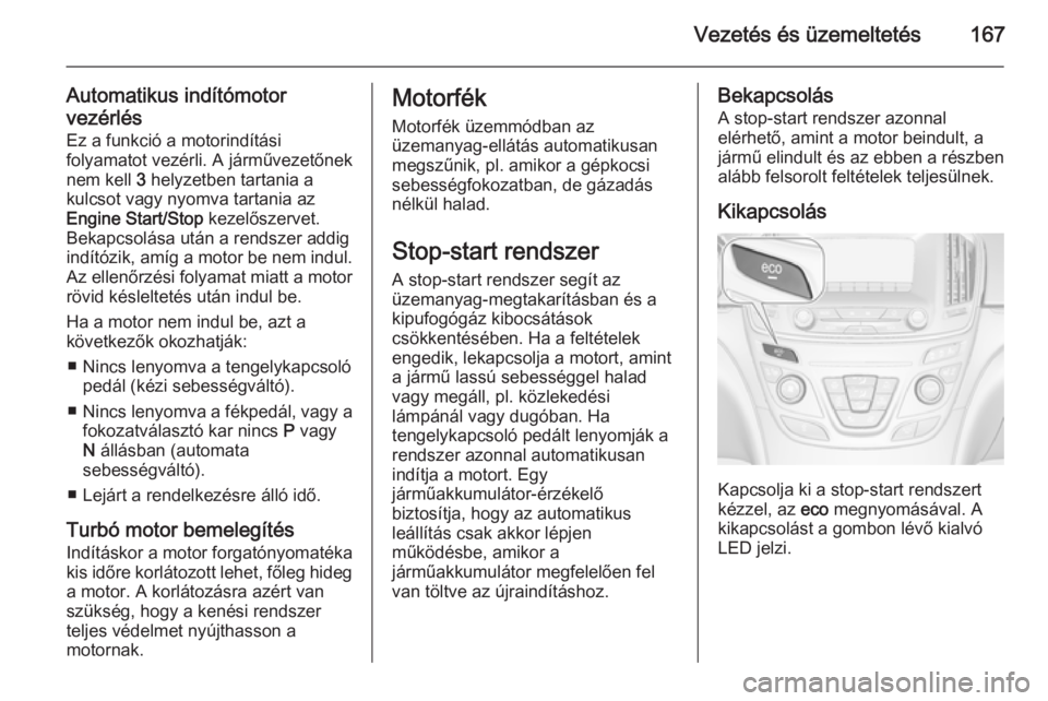 OPEL INSIGNIA 2015.5 Kezelési útmutató (in Hungarian) Vezetés és üzemeltetés167
Automatikus indítómotor
vezérlés Ez a funkció a motorindítási
folyamatot vezérli. A járművezetőnek
nem kell 3 helyzetben tartania a
kulcsot vagy nyomva tartan OPEL INSIGNIA 2015.5 Kezelési útmutató (in Hungarian) Vezetés és üzemeltetés167
Automatikus indítómotor
vezérlés Ez a funkció a motorindítási
folyamatot vezérli. A járművezetőnek
nem kell 3 helyzetben tartania a
kulcsot vagy nyomva tartan
