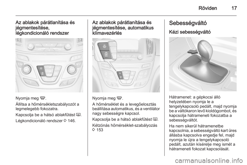 OPEL INSIGNIA 2015.5  Kezelési útmutató (in Hungarian) Röviden17
Az ablakok párátlanítása és
jégmentesítése,
légkondicionáló rendszer
Nyomja meg  V.
Állítsa a hőmérsékletszabályozót a
legmelegebb fokozatra.
Kapcsolja be a hátsó ablakf