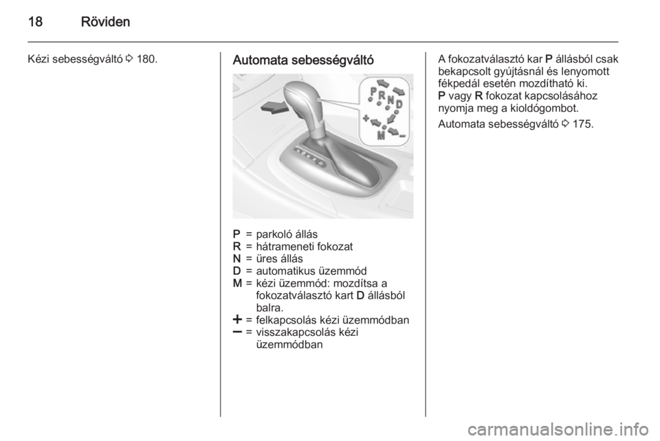 OPEL INSIGNIA 2015.5  Kezelési útmutató (in Hungarian) 18Röviden
Kézi sebességváltó 3 180.Automata sebességváltóP=parkoló állásR=hátrameneti fokozatN=üres állásD=automatikus üzemmódM=kézi üzemmód: mozdítsa a
fokozatválasztó kart  D 