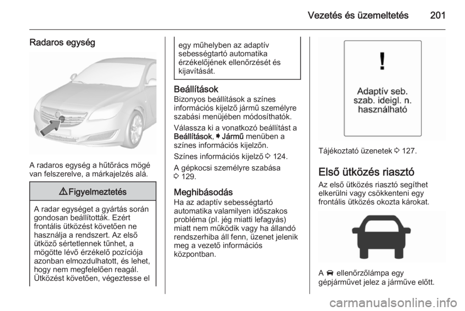 OPEL INSIGNIA 2015.5 Kezelési útmutató (in Hungarian) Vezetés és üzemeltetés201
Radaros egység
A radaros egység a hűtőrács mögé
van felszerelve, a márkajelzés alá.
9 Figyelmeztetés
A radar egységet a gyártás során
gondosan beállított OPEL INSIGNIA 2015.5 Kezelési útmutató (in Hungarian) Vezetés és üzemeltetés201
Radaros egység
A radaros egység a hűtőrács mögé
van felszerelve, a márkajelzés alá.
9 Figyelmeztetés
A radar egységet a gyártás során
gondosan beállított