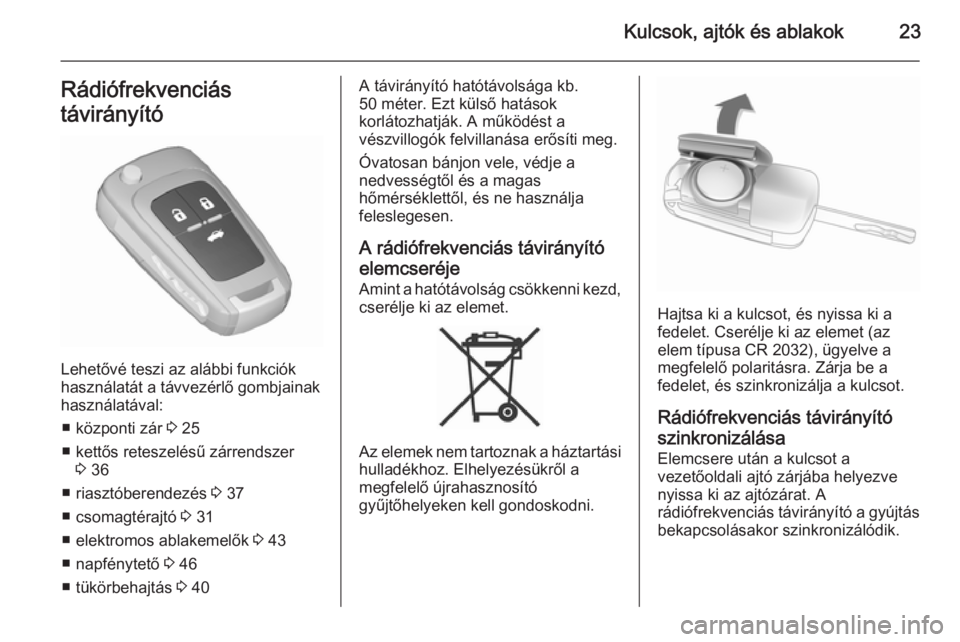 OPEL INSIGNIA 2015.5  Kezelési útmutató (in Hungarian) Kulcsok, ajtók és ablakok23Rádiófrekvenciás
távirányító
Lehetővé teszi az alábbi funkciók
használatát a távvezérlő gombjainak
használatával:
■ központi zár  3 25
■ kettős re