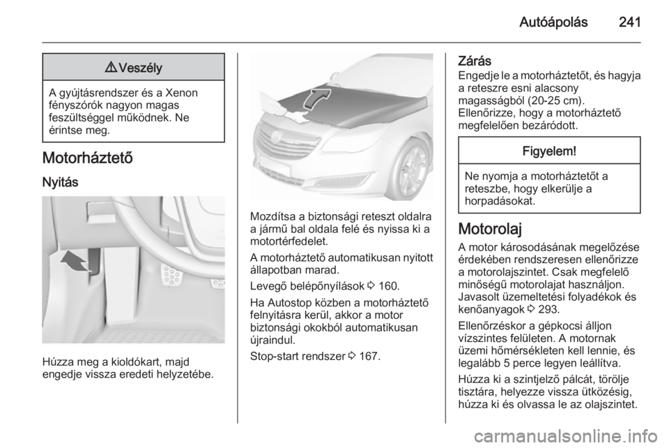 OPEL INSIGNIA 2015.5 Kezelési útmutató (in Hungarian) Autóápolás2419Veszély
A gyújtásrendszer és a Xenon
fényszórók nagyon magas
feszültséggel működnek. Ne
érintse meg.
Motorháztető
Nyitás
Húzza meg a kioldókart, majd
engedje vissza e OPEL INSIGNIA 2015.5 Kezelési útmutató (in Hungarian) Autóápolás2419Veszély
A gyújtásrendszer és a Xenon
fényszórók nagyon magas
feszültséggel működnek. Ne
érintse meg.
Motorháztető
Nyitás
Húzza meg a kioldókart, majd
engedje vissza e