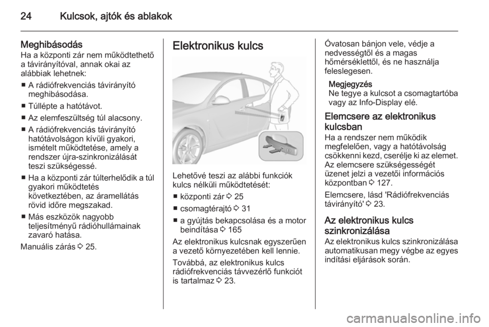 OPEL INSIGNIA 2015.5  Kezelési útmutató (in Hungarian) 24Kulcsok, ajtók és ablakok
MeghibásodásHa a központi zár nem működtethető
a távirányítóval, annak okai az
alábbiak lehetnek:
■ A rádiófrekvenciás távirányító meghibásodása.
�