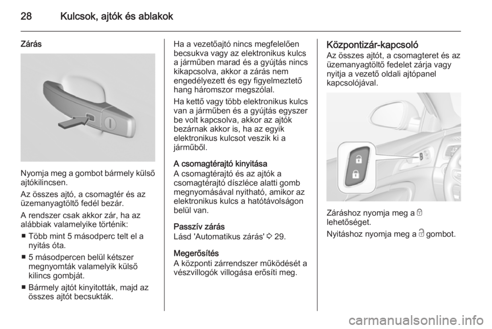 OPEL INSIGNIA 2015.5  Kezelési útmutató (in Hungarian) 28Kulcsok, ajtók és ablakok
Zárás
Nyomja meg a gombot bármely külsőajtókilincsen.
Az összes ajtó, a csomagtér és az üzemanyagtöltő fedél bezár.
A rendszer csak akkor zár, ha az
aláb