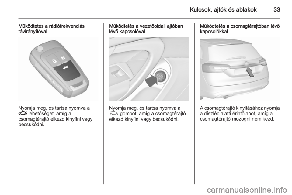 OPEL INSIGNIA 2015.5  Kezelési útmutató (in Hungarian) Kulcsok, ajtók és ablakok33
Működtetés a rádiófrekvenciástávirányítóval
Nyomja meg, és tartsa nyomva a
x  lehetőséget, amíg a
csomagtérajtó elkezd kinyílni vagy
becsukódni.
Működ