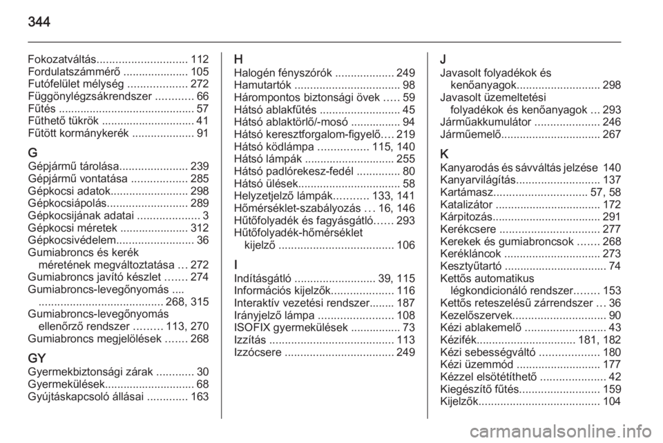 OPEL INSIGNIA 2015.5  Kezelési útmutató (in Hungarian) 344
Fokozatváltás............................. 112
Fordulatszámmérő ..................... 105
Futófelület mélység  ...................272
Függönylégzsákrendszer  ............66
Fűtés ..