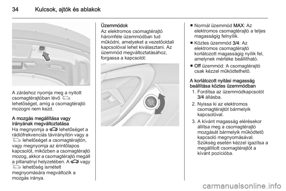 OPEL INSIGNIA 2015.5  Kezelési útmutató (in Hungarian) 34Kulcsok, ajtók és ablakok
A záráshoz nyomja meg a nyitott
csomagtérajtóban lévő  G
lehetőséget, amíg a csomagtérajtó
mozogni nem kezd.
A mozgás megállítása vagy
irányának megvált
