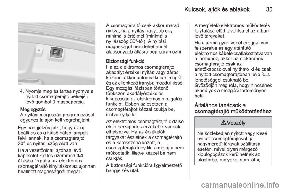 OPEL INSIGNIA 2015.5  Kezelési útmutató (in Hungarian) Kulcsok, ajtók és ablakok35
4. Nyomja meg és tartsa nyomva anyitott csomagtérajtó belsején
lévő gombot 3 másodpercig.
Megjegyzés
A nyitási magasság programozását
egyenes talajon kell vé