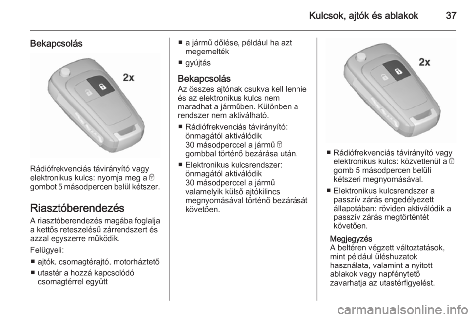 OPEL INSIGNIA 2015.5  Kezelési útmutató (in Hungarian) Kulcsok, ajtók és ablakok37
Bekapcsolás
Rádiófrekvenciás távirányító vagy
elektronikus kulcs: nyomja meg a  e
gombot 5 másodpercen belül kétszer.
Riasztóberendezés A riasztóberendezés