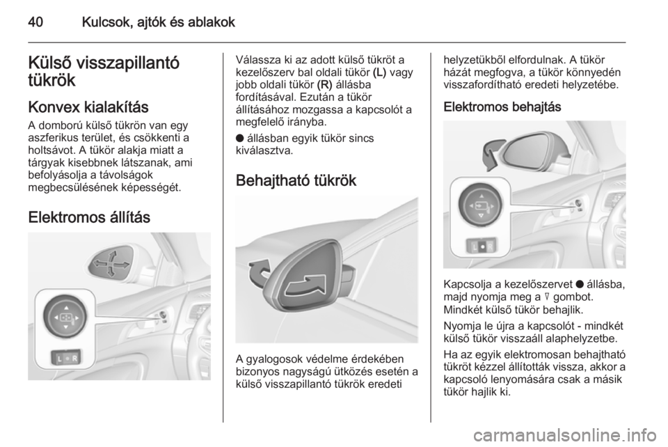 OPEL INSIGNIA 2015.5  Kezelési útmutató (in Hungarian) 40Kulcsok, ajtók és ablakokKülső visszapillantó
tükrök
Konvex kialakítás
A domború külső tükrön van egy
aszferikus terület, és csökkenti a
holtsávot. A tükör alakja miatt a
tárgya