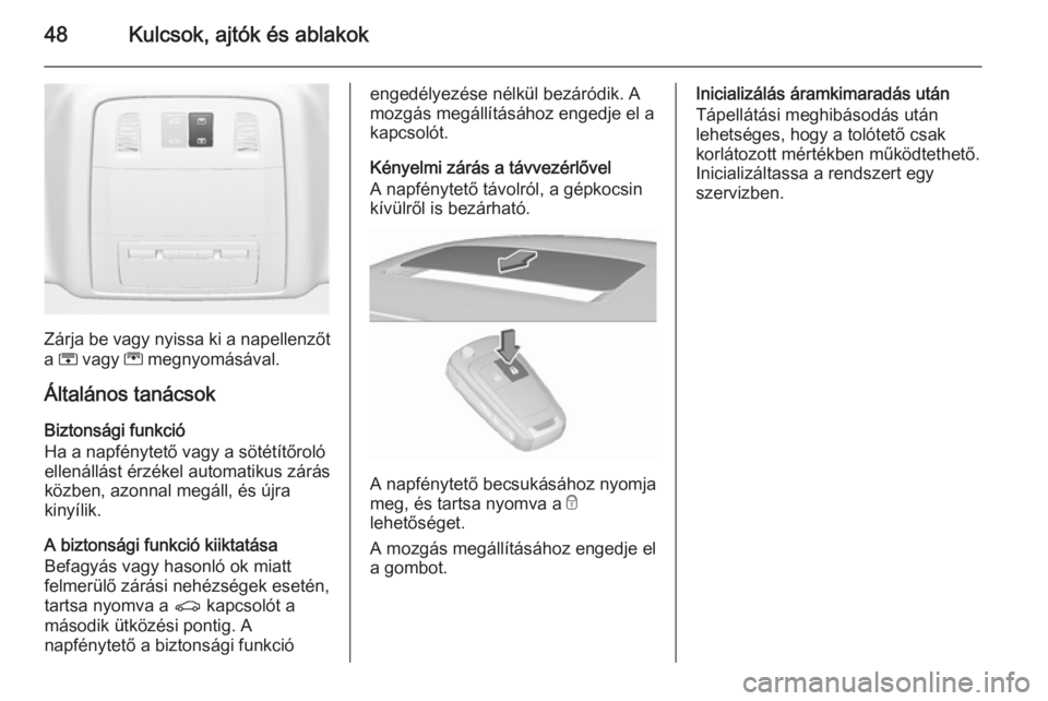 OPEL INSIGNIA 2015.5  Kezelési útmutató (in Hungarian) 48Kulcsok, ajtók és ablakok
Zárja be vagy nyissa ki a napellenzőt
a  H  vagy  G megnyomásával.
Általános tanácsok Biztonsági funkció
Ha a napfénytető vagy a sötétítőroló
ellenállás