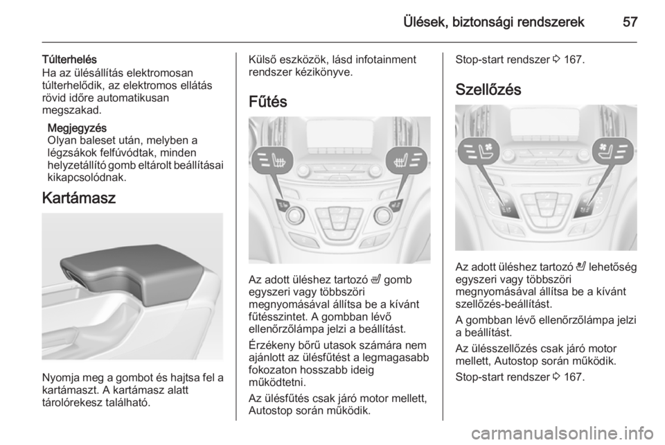 OPEL INSIGNIA 2015.5  Kezelési útmutató (in Hungarian) Ülések, biztonsági rendszerek57
Túlterhelés
Ha az ülésállítás elektromosan
túlterhelődik, az elektromos ellátás
rövid időre automatikusan
megszakad.
Megjegyzés
Olyan baleset után, me