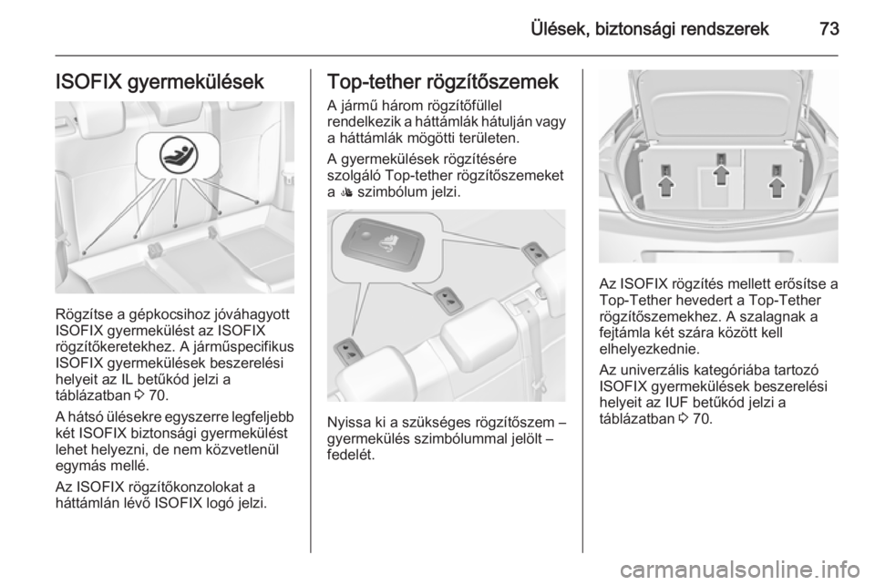 OPEL INSIGNIA 2015.5  Kezelési útmutató (in Hungarian) Ülések, biztonsági rendszerek73ISOFIX gyermekülések
Rögzítse a gépkocsihoz jóváhagyott
ISOFIX gyermekülést az ISOFIX
rögzítőkeretekhez. A járműspecifikus
ISOFIX gyermekülések beszer