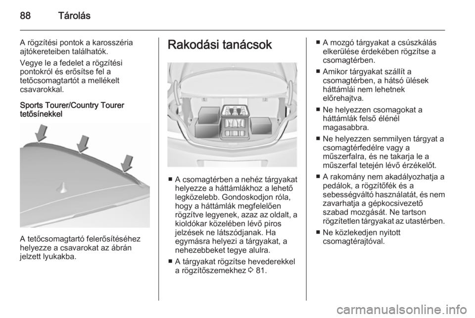 OPEL INSIGNIA 2015.5 Kezelési útmutató (in Hungarian) 88Tárolás
A rögzítési pontok a karosszéria
ajtókereteiben találhatók.
Vegye le a fedelet a rögzítési
pontokról és erősítse fel a
tetőcsomagtartót a mellékelt
csavarokkal.
Sports Tou OPEL INSIGNIA 2015.5 Kezelési útmutató (in Hungarian) 88Tárolás
A rögzítési pontok a karosszéria
ajtókereteiben találhatók.
Vegye le a fedelet a rögzítési
pontokról és erősítse fel a
tetőcsomagtartót a mellékelt
csavarokkal.
Sports Tou