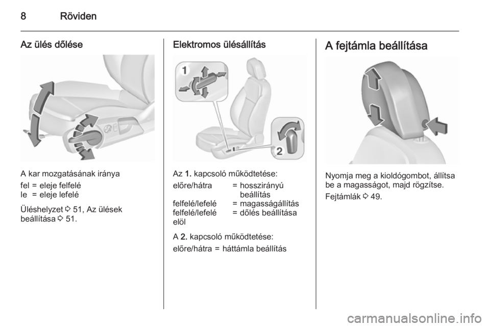 OPEL INSIGNIA 2015.5  Kezelési útmutató (in Hungarian) 8Röviden
Az ülés dőlése
A kar mozgatásának iránya
fel=eleje felfeléle=eleje lefelé
Üléshelyzet 3 51, Az ülések
beállítása  3 51.
Elektromos ülésállítás
Az  1. kapcsoló működte