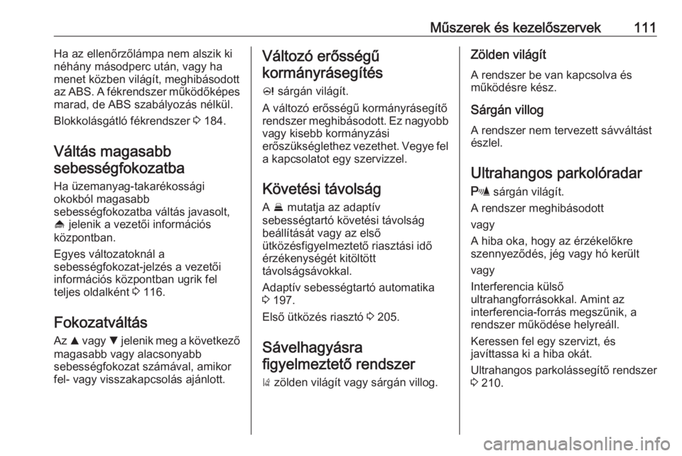 OPEL INSIGNIA 2016  Kezelési útmutató (in Hungarian) Műszerek és kezelőszervek111Ha az ellenőrzőlámpa nem alszik ki
néhány másodperc után, vagy ha
menet közben világít, meghibásodott
az ABS. A fékrendszer működőképes
marad, de ABS sza