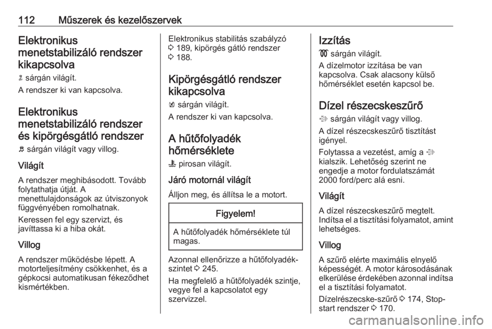 OPEL INSIGNIA 2016  Kezelési útmutató (in Hungarian) 112Műszerek és kezelőszervekElektronikus
menetstabilizáló rendszer kikapcsolva
n  sárgán világít.
A rendszer ki van kapcsolva.
Elektronikus
menetstabilizáló rendszer és kipörgésgátló r