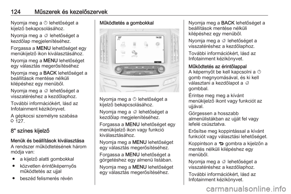 OPEL INSIGNIA 2016  Kezelési útmutató (in Hungarian) 124Műszerek és kezelőszervekNyomja meg a X lehetőséget a
kijelző bekapcsolásához.
Nyomja meg a  ; lehetőséget a
kezdőlap megjelenítéséhez.
Forgassa a  MENU lehetőséget egy
menükijelz�