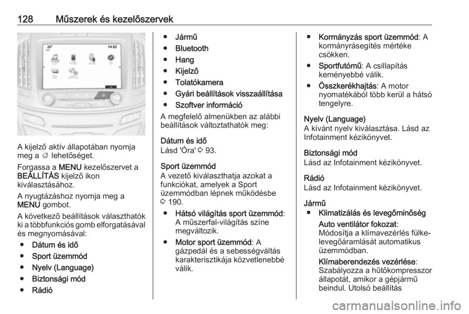 OPEL INSIGNIA 2016  Kezelési útmutató (in Hungarian) 128Műszerek és kezelőszervek
A kijelző aktív állapotában nyomja
meg a  ; lehetőséget.
Forgassa a  MENU kezelőszervet a
BEÁLLÍTÁS  kijelző ikon
kiválasztásához.
A nyugtázáshoz nyomja