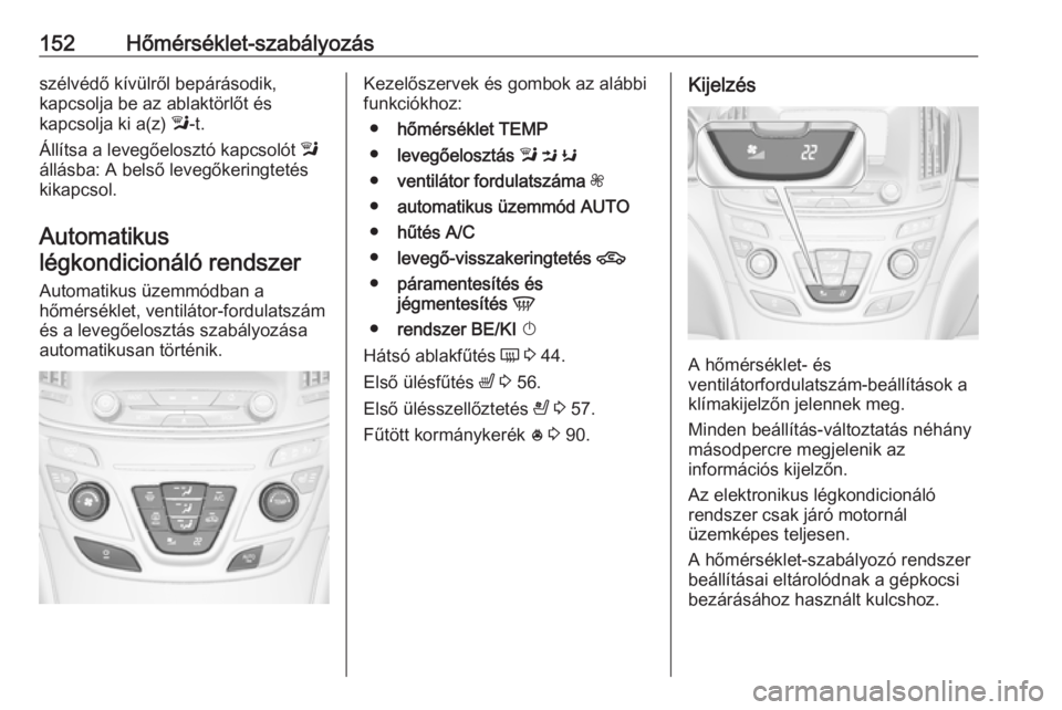 OPEL INSIGNIA 2016 Kezelési útmutató (in Hungarian) 152Hőmérséklet-szabályozásszélvédő kívülről bepárásodik,
kapcsolja be az ablaktörlőt és
kapcsolja ki a(z) l-t.
Állítsa a levegőelosztó kapcsolót l
állásba: A belső levegőker OPEL INSIGNIA 2016 Kezelési útmutató (in Hungarian) 152Hőmérséklet-szabályozásszélvédő kívülről bepárásodik,
kapcsolja be az ablaktörlőt és
kapcsolja ki a(z) l-t.
Állítsa a levegőelosztó kapcsolót l
állásba: A belső levegőker