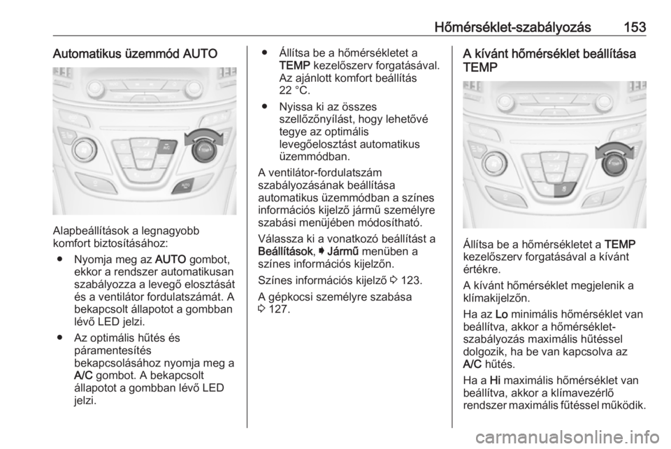 OPEL INSIGNIA 2016 Kezelési útmutató (in Hungarian) Hőmérséklet-szabályozás153Automatikus üzemmód AUTO
Alapbeállítások a legnagyobb
komfort biztosításához:
● Nyomja meg az AUTO gombot,
ekkor a rendszer automatikusan
szabályozza a leveg OPEL INSIGNIA 2016 Kezelési útmutató (in Hungarian) Hőmérséklet-szabályozás153Automatikus üzemmód AUTO
Alapbeállítások a legnagyobb
komfort biztosításához:
● Nyomja meg az AUTO gombot,
ekkor a rendszer automatikusan
szabályozza a leveg