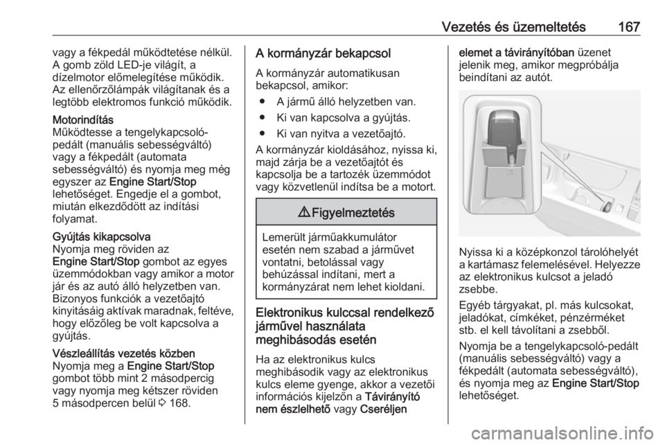 OPEL INSIGNIA 2016  Kezelési útmutató (in Hungarian) Vezetés és üzemeltetés167vagy a fékpedál működtetése nélkül.
A gomb zöld LED-je világít, a
dízelmotor előmelegítése működik.
Az ellenőrzőlámpák világítanak és a legtöbb ele